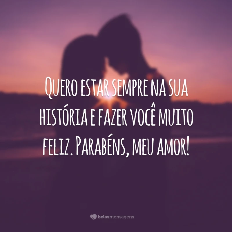 Quero estar sempre na sua história e fazer você muito feliz. Parabéns, meu amor!