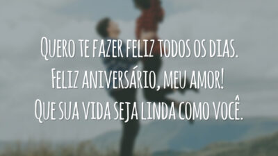 Quero te fazer feliz todos os dias. Feliz aniversário, meu amor! Que sua vida seja linda como você.