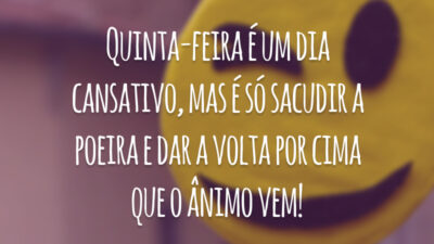 Quinta-feira é um dia cansativo, mas é só sacudir a poeira e dar a volta por cima que o ânimo vem!