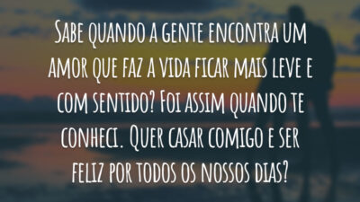 Sabe quando a gente encontra um amor que faz a vida ficar mais leve e com sentido? Foi assim quando te conheci. Quer casar comigo e ser feliz por todos os nossos dias?