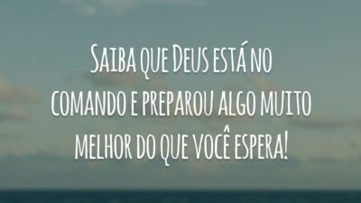 Saiba que Deus está no comando e preparou algo muito melhor do que você espera!