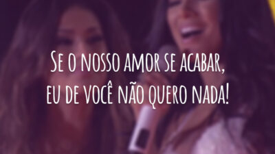 Se o nosso amor se acabar, eu de você não quero nada!