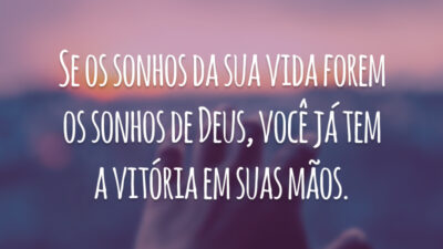 Se os sonhos da sua vida forem os sonhos de Deus, você já tem a vitória em suas mãos.