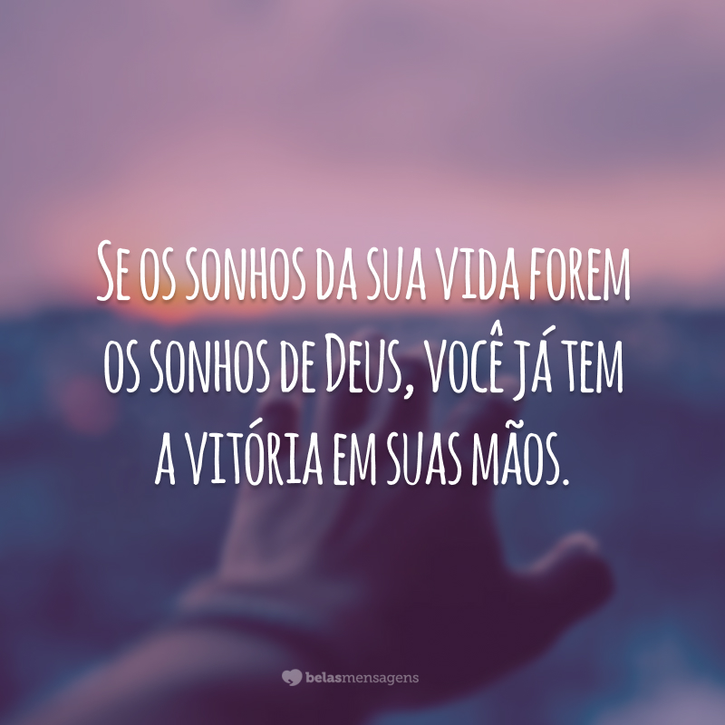 Se os sonhos da sua vida forem os sonhos de Deus, você já tem a vitória em suas mãos.