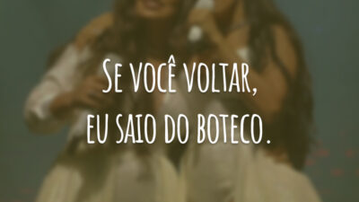 Se você voltar, eu saio do boteco.