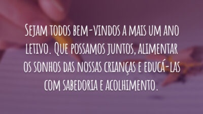 Sejam todos bem-vindos a mais um ano letivo. Que possamos juntos, alimentar os sonhos das nossas crianças e educá-las com sabedoria e acolhimento.