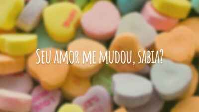 Seu amor me mudou, sabia?