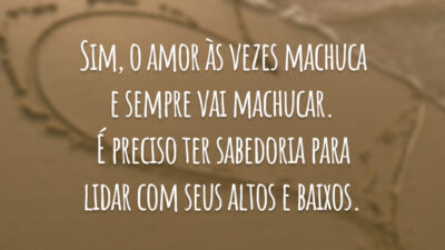 Sim, o amor às vezes machuca e sempre vai machucar. É preciso&hellip;