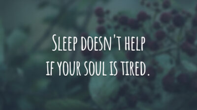 Sleep doesn't help if your soul is tired.
(Dormir não ajuda se a sua alma está cansada.)