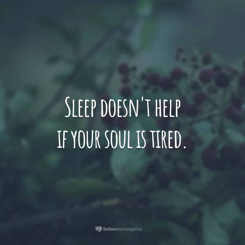 Sleep doesn't help if your soul is tired.
(Dormir não ajuda se a sua alma está cansada.)