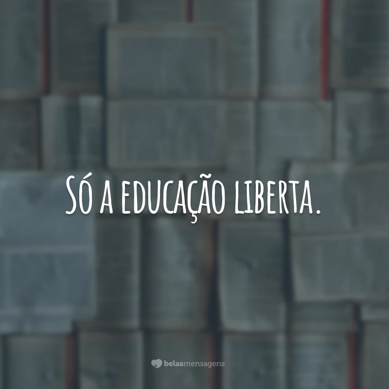 Só a educação liberta.