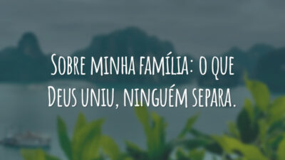 Sobre minha família: o que Deus uniu, ninguém separa.