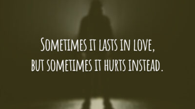 Sometimes it lasts in love, but sometimes it hurts instead.
(Às vezes, acaba em amor, mas às vezes, em vez disso, ele machuca.)