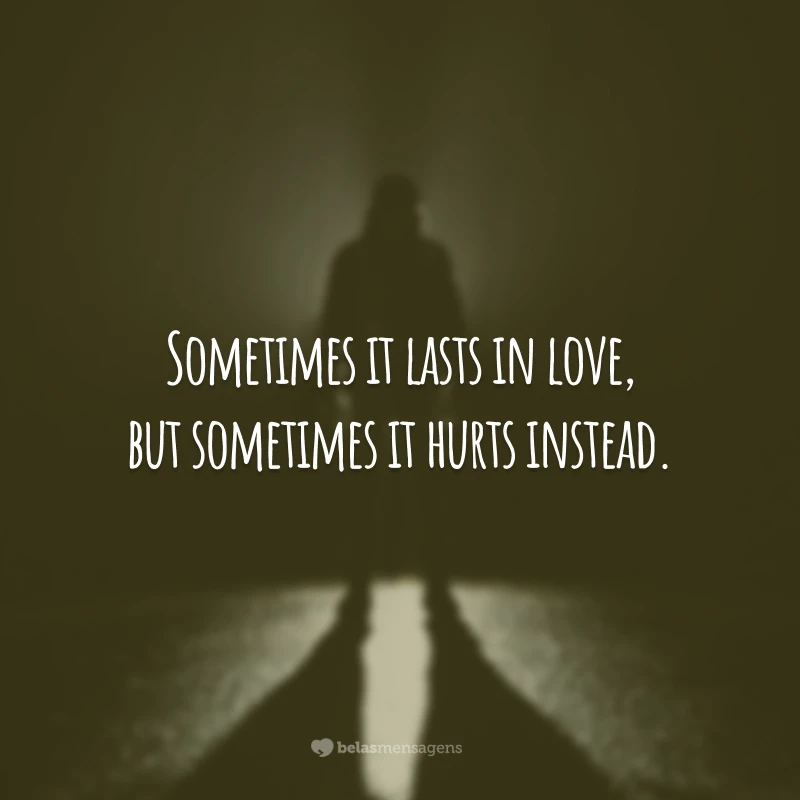 Sometimes it lasts in love, but sometimes it hurts instead.
(Às vezes, acaba em amor, mas às vezes, em vez disso, ele machuca.)