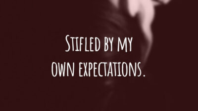 Stifled by my own expectations.
(Sufocada pelas minhas próprias expectativas.)