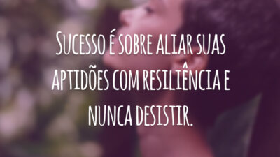 Sucesso é sobre aliar suas aptidões com resiliência e nunca desistir.