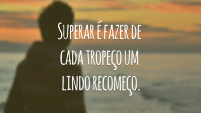 Superar é fazer de cada tropeço um lindo recomeço.