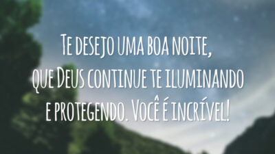 Te desejo uma boa noite, que Deus continue te iluminando e protegendo. Você é incrível!