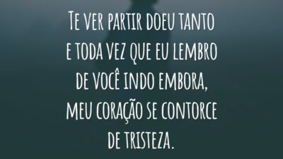 Te ver partir doeu tanto e toda vez que eu lembro de você indo embora, meu coração se contorce de tristeza.