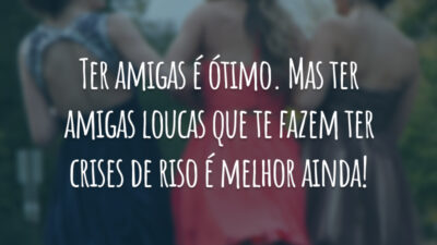 Ter amigas é ótimo. Mas ter amigas loucas que te fazem ter crises de riso é melhor ainda!