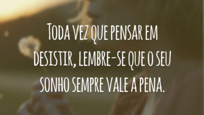 Toda vez que pensar em desistir, lembre-se que o seu sonho sempre vale a pena.
