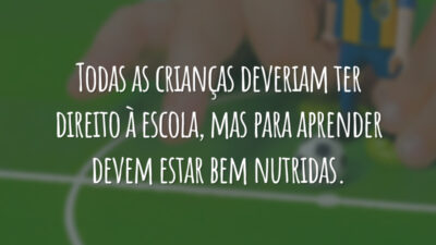 Todas as crianças deveriam ter direito à escola, mas para aprender devem estar bem nutridas.
