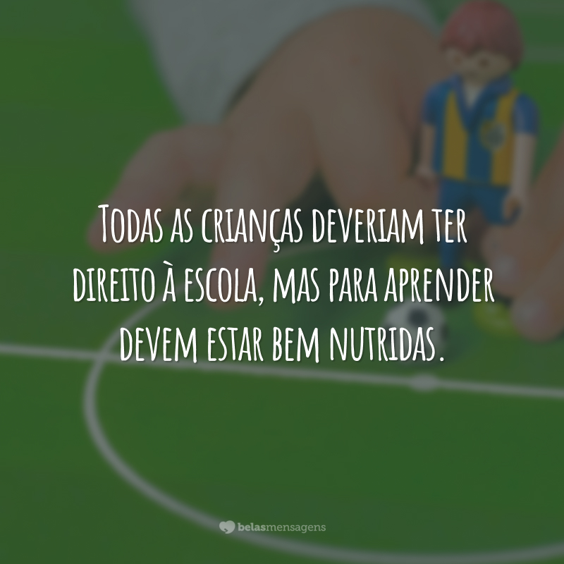 Todas as crianças deveriam ter direito à escola, mas para aprender devem estar bem nutridas.