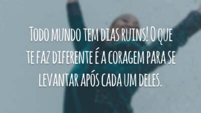 Todo mundo tem dias ruins! O que te faz diferente é a coragem para se levantar após cada um deles.
