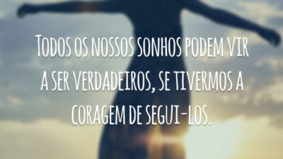 Todos os nossos sonhos podem vir a ser verdadeiros, se tivermos a coragem de segui-los.
