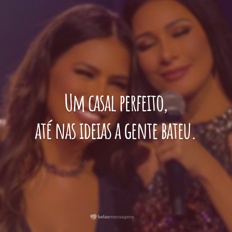 Um casal perfeito, até nas ideias a gente bateu.