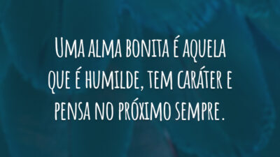 Uma alma bonita é aquela que é humilde, tem caráter e pensa no próximo sempre.