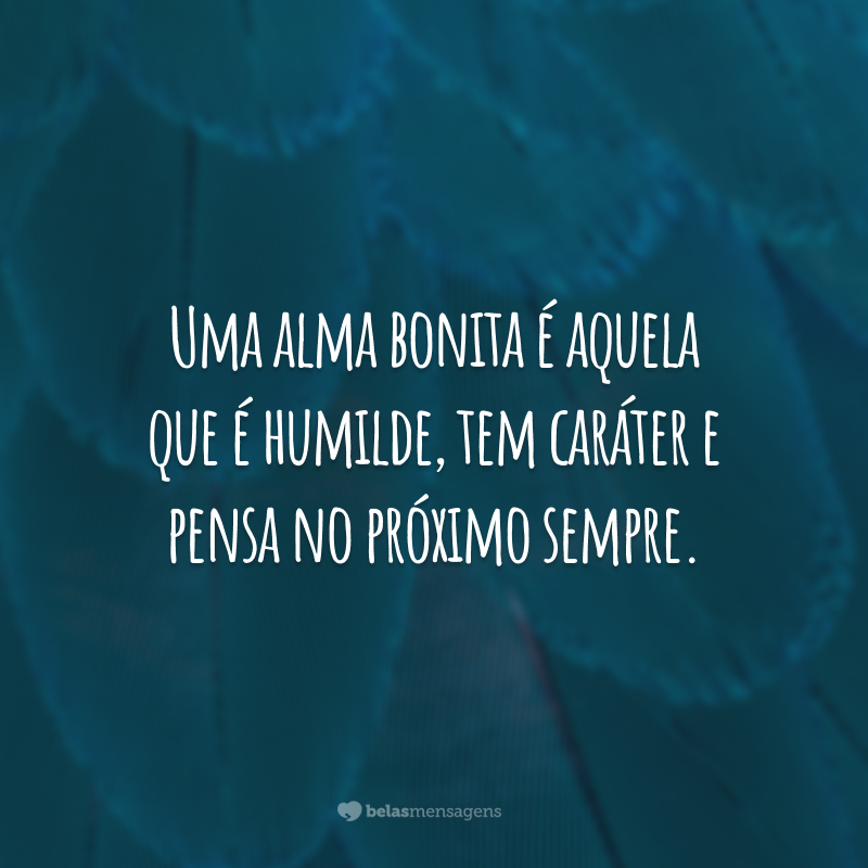 Uma alma bonita é aquela que é humilde, tem caráter e pensa no próximo sempre.