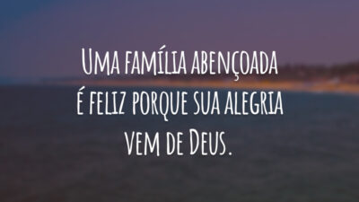 Uma família abençoada é feliz porque sua alegria vem de Deus.