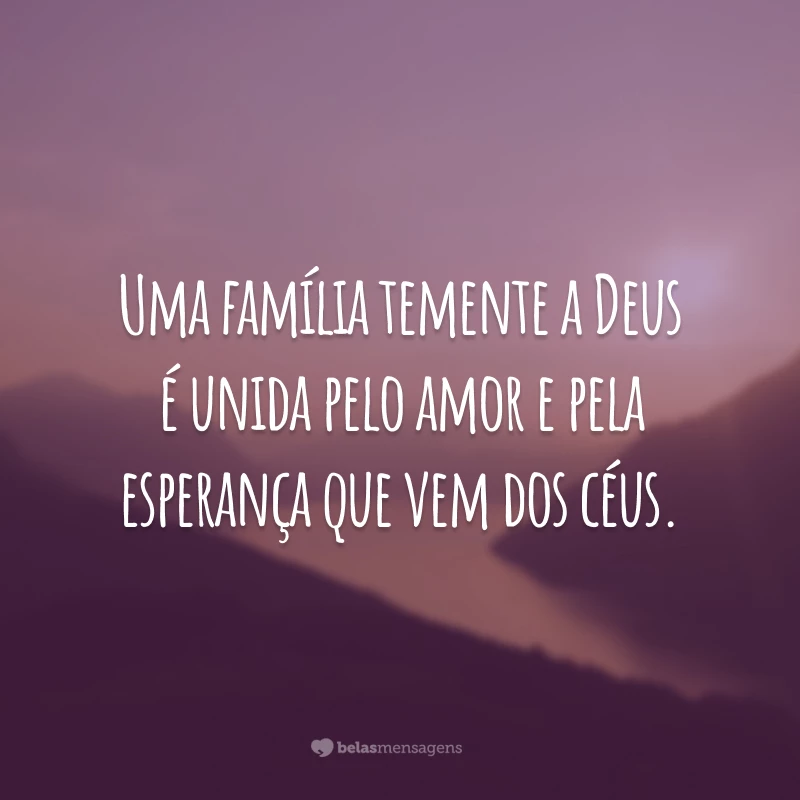 Uma família temente a Deus é unida pelo amor e pela esperança que vem dos céus.