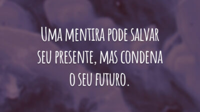 Uma mentira pode salvar seu presente, mas condena o seu futuro.