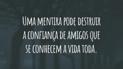 Uma mentira pode destruir a confiança de amigos que se conhecem a vida toda.