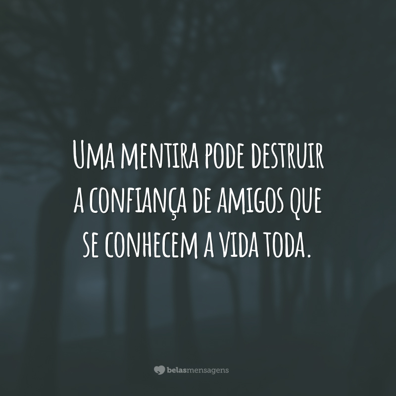 Uma mentira pode destruir a confiança de amigos que se conhecem a vida toda.