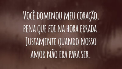 Você dominou meu coração, pena que foi na hora errada. Justamente quando nosso amor não era para ser.