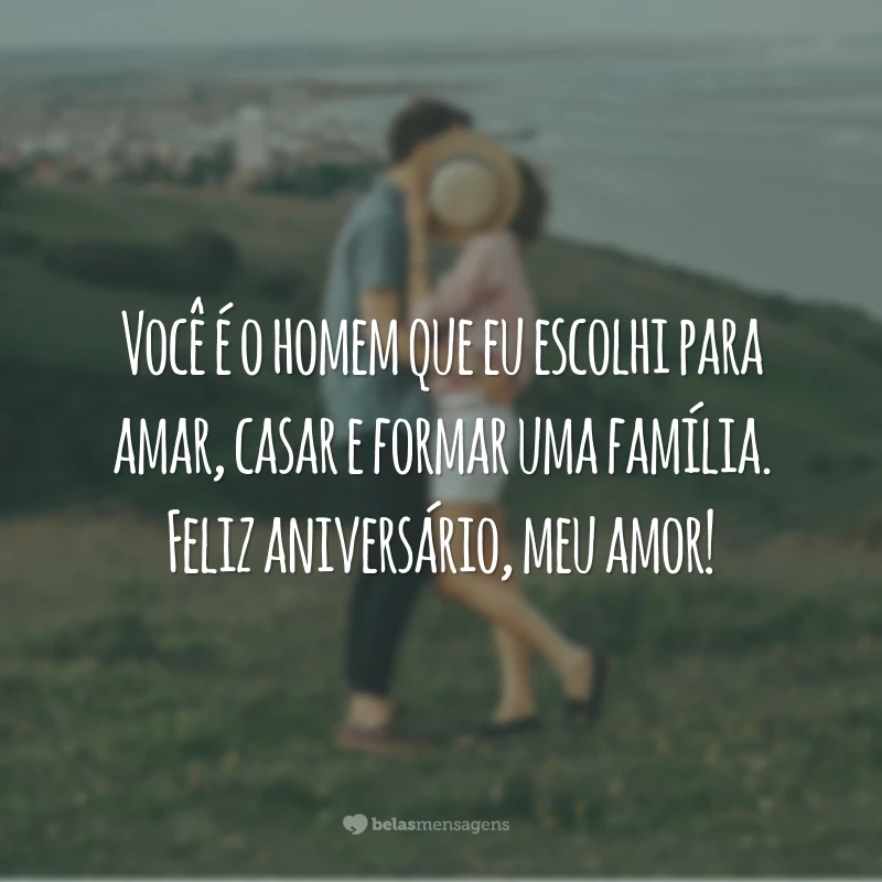 Você é o homem que eu escolhi para amar, casar e formar uma família. Feliz aniversário, meu amor!