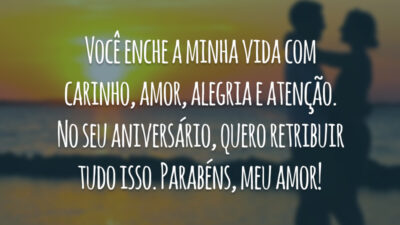 Você enche a minha vida com carinho, amor, alegria e atenção. No seu aniversário, quero retribuir tudo isso. Parabéns, meu amor!