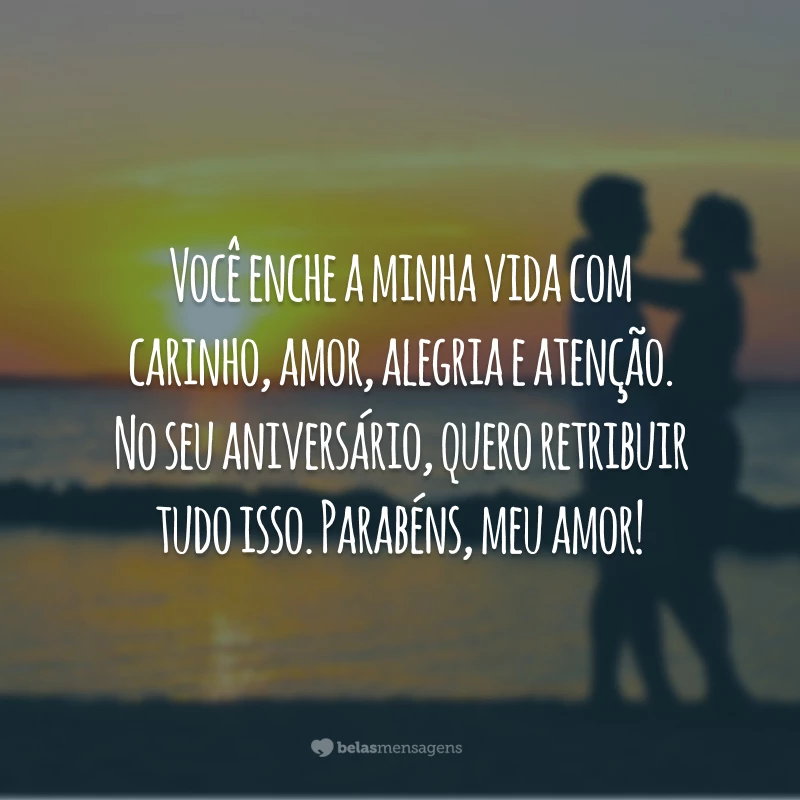 Você enche a minha vida com carinho, amor, alegria e atenção. No seu aniversário, quero retribuir tudo isso. Parabéns, meu amor!