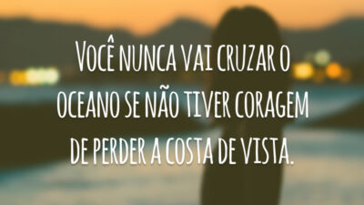 Você nunca vai cruzar o oceano se não tiver coragem de perder a costa de vista.