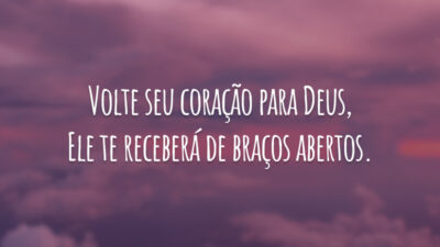 Volte seu coração para Deus, Ele te receberá de braços abertos.