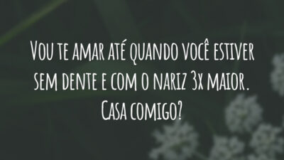 Vou te amar até quando você estiver sem dente e com o nariz 3x maior. Casa comigo?