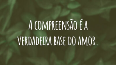 A compreensão é a verdadeira base do amor.