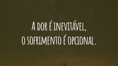 A dor é inevitável, o sofrimento é opcional.