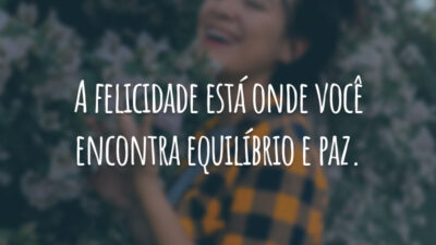 A felicidade está onde você encontra equilíbrio e paz.