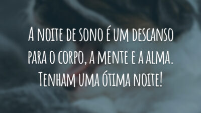 A noite de sono é um descanso para o corpo, a mente e a alma. Tenham uma ótima noite!
