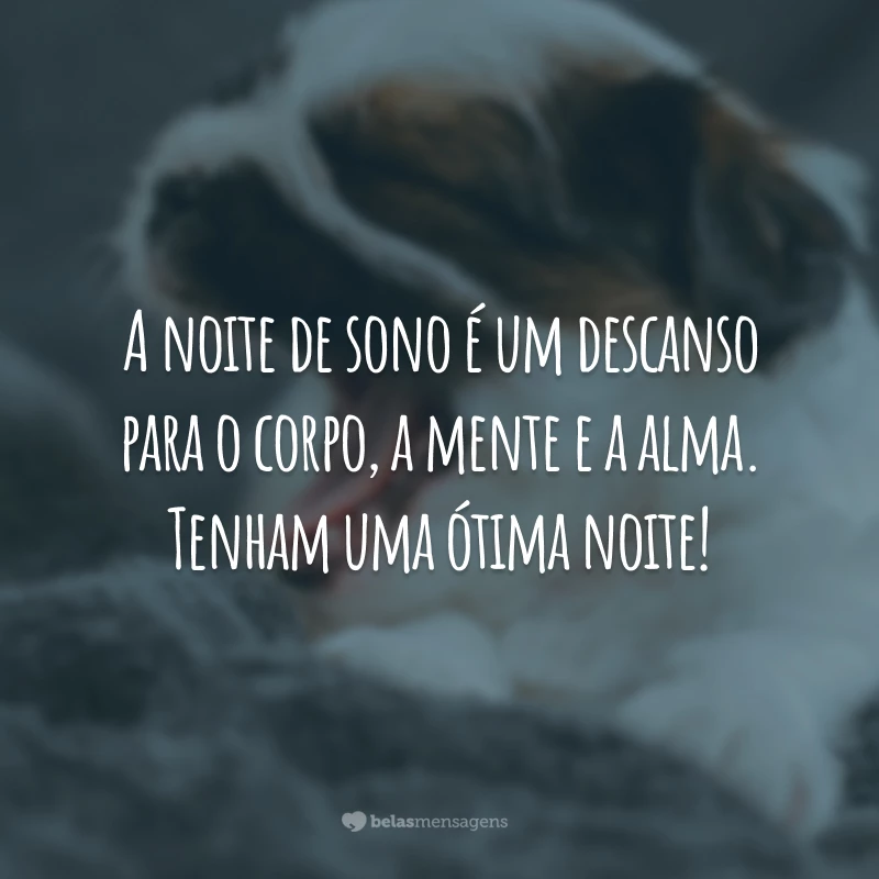 A noite de sono é um descanso para o corpo, a mente e a alma. Tenham uma ótima noite!