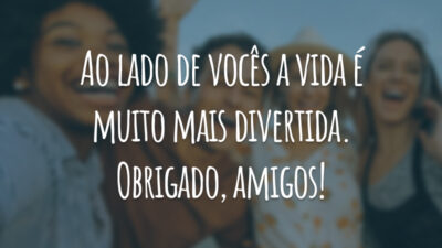 Ao lado de vocês a vida é muito mais divertida. Obrigado, amigos!